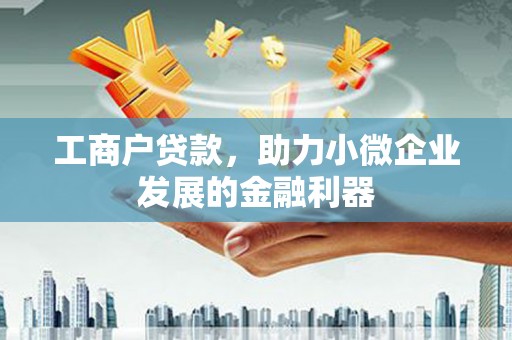 东城工商户贷款，助力小微企业发展的金融利器