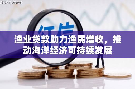 东城渔业贷款助力渔民增收，推动海洋经济可持续发展