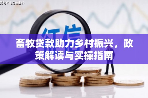东城畜牧贷款助力乡村振兴，政策解读与实操指南