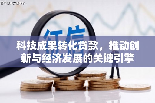 东城科技成果转化贷款，推动创新与经济发展的关键引擎