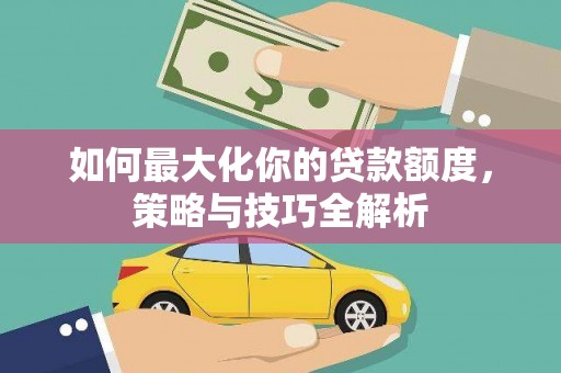 东城如何最大化你的贷款额度，策略与技巧全解析