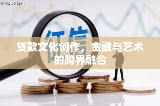 东城贷款文化创作，金融与艺术的跨界融合