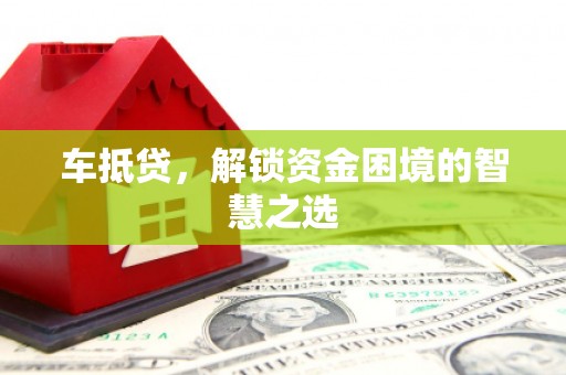 东城车抵贷，解锁资金困境的智慧之选