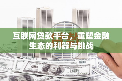东城互联网贷款平台，重塑金融生态的利器与挑战
