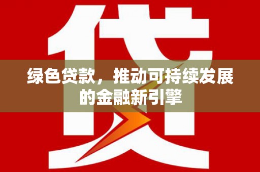 东城绿色贷款，推动可持续发展的金融新引擎