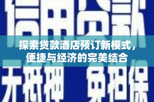东城探索贷款酒店预订新模式，便捷与经济的完美结合