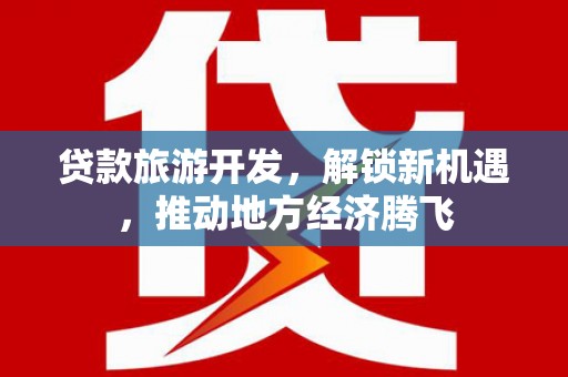 东城贷款旅游开发，解锁新机遇，推动地方经济腾飞