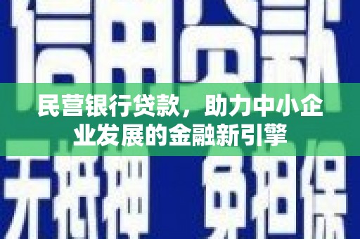 东城民营银行贷款，助力中小企业发展的金融新引擎
