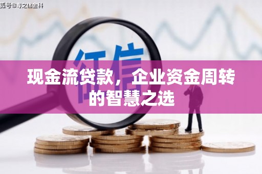 东城现金流贷款，企业资金周转的智慧之选